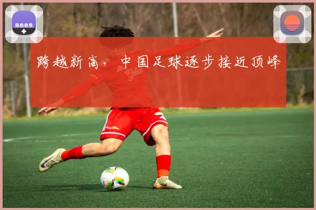 跨越新高，中国足球逐步接近顶峰