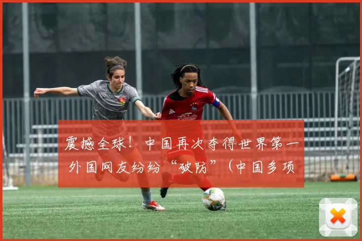 震撼全球！中国再次夺得世界第一 外国网友纷纷“破防”(中国多项世界第一)